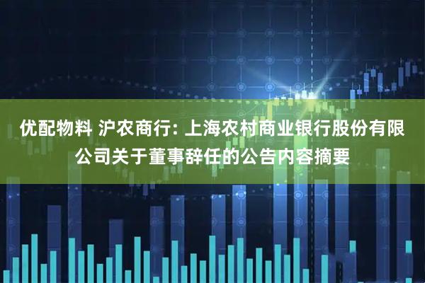 优配物料 沪农商行: 上海农村商业银行股份有限公司关于董事辞任的公告内容摘要