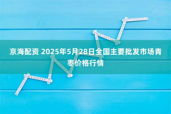 京海配资 2025年5月28日全国主要批发市场青枣价格行情