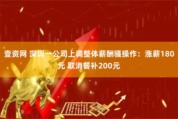 壹资网 深圳一公司上调整体薪酬骚操作：涨薪180元 取消餐补200元